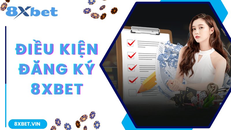 Đăng Ký 8Xbet - Hướng Dẫn Từng Bước Siêu Dễ Dành Cho Tân Binh 2 Chi tiết điều kiện cơ bản cần nắm khi đăng ký 8Xbet