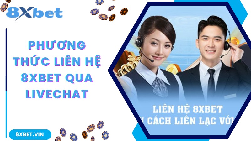 Tổng Đài Liên Hệ 8Xbet Tư Vấn Trực Tiếp, Phản Hồi Tốc Độ 2 Phương thức liên hệ 8Xbet qua livechat