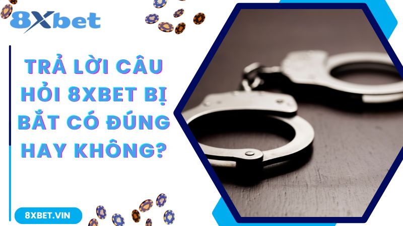 Nhà Cái 8Xbet Bị Bắt Và Bị Công An Triệu Tập Có Đúng Hay Không 1 Trả lời câu hỏi 8Xbet bị bắt có đúng hay không